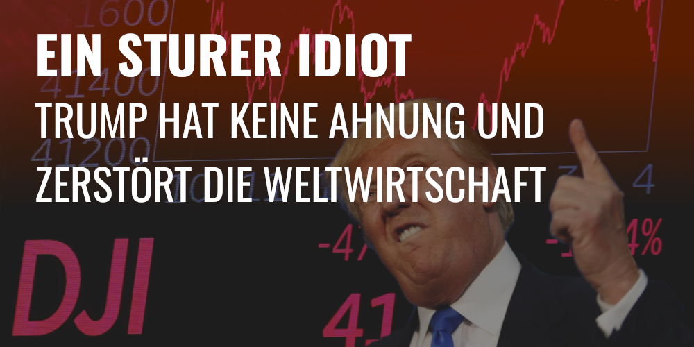Ein sturer Idiot – Trump hat keine Ahnung und zerstört die Weltwirtschaft